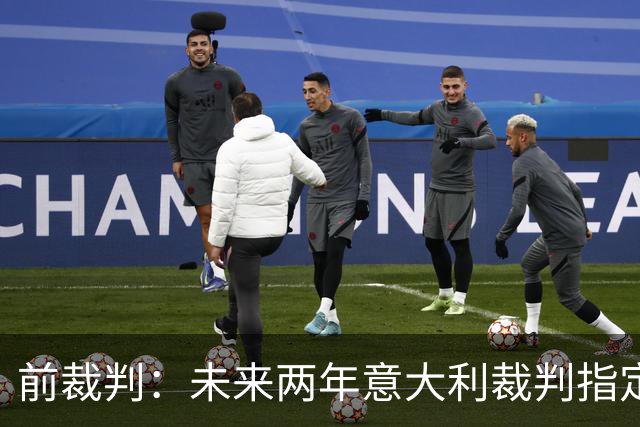前裁判：未来两年意大利裁判指定人可能是奥尔萨托，不再一年一任
