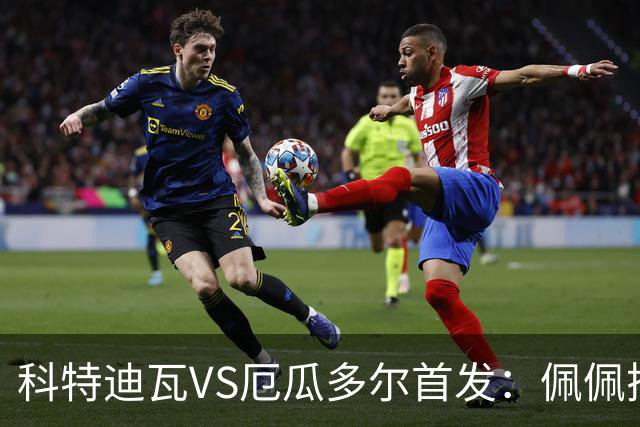 科特迪瓦VS厄瓜多尔首发：佩佩搭档扬-迪 凯塞多领军